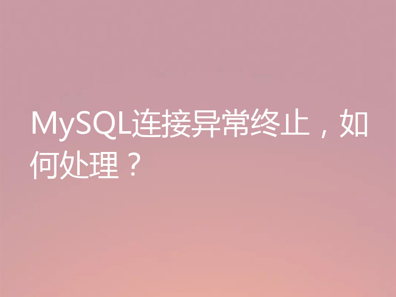 MySQL连接异常终止，如何处理？