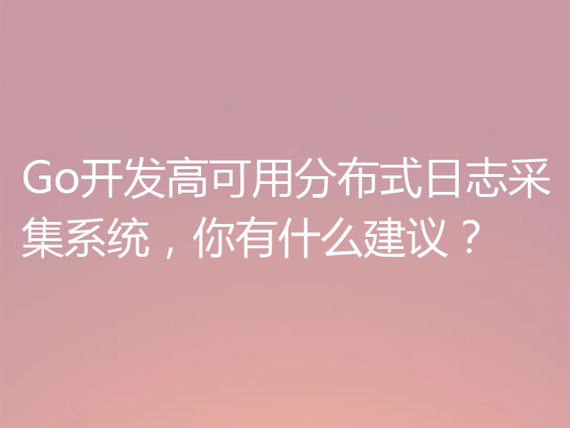 Go开发高可用分布式日志采集系统，你有什么建议？