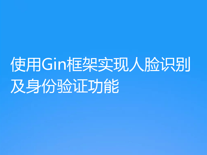 使用Gin框架实现人脸识别及身份验证功能