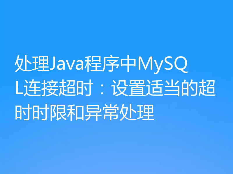 处理Java程序中MySQL连接超时：设置适当的超时时限和异常处理