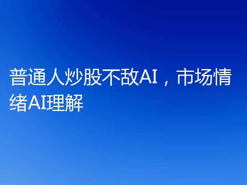 普通人炒股不敌AI，市场情绪AI理解