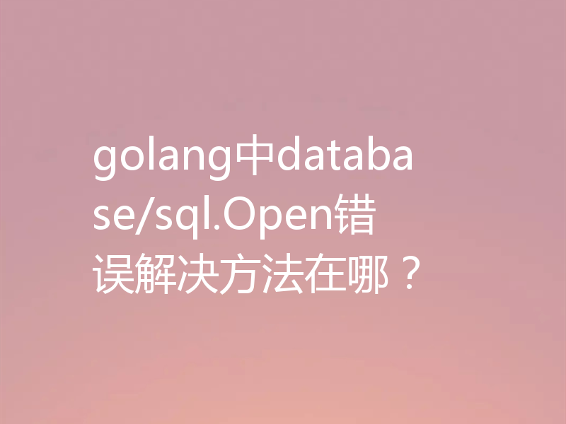 golang中database/sql.Open错误解决方法在哪？