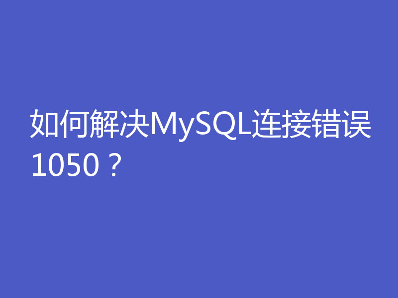 如何解决MySQL连接错误1050？