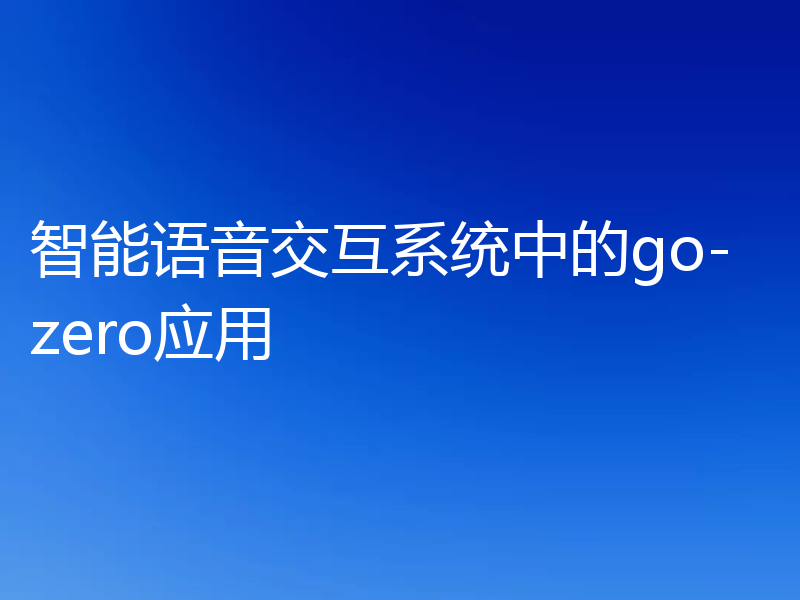 智能语音交互系统中的go-zero应用