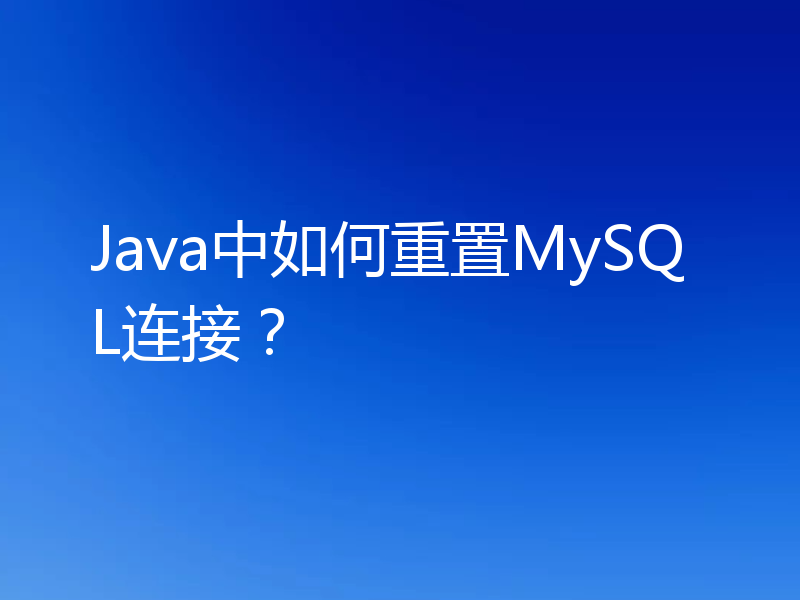 Java中如何重置MySQL连接？