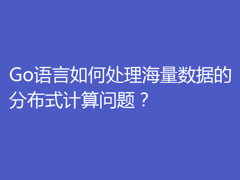 Go语言如何处理海量数据的分布式计算问题？