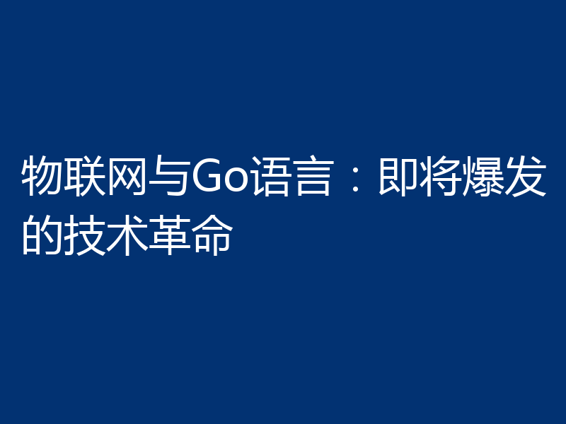 物联网与Go语言：即将爆发的技术革命