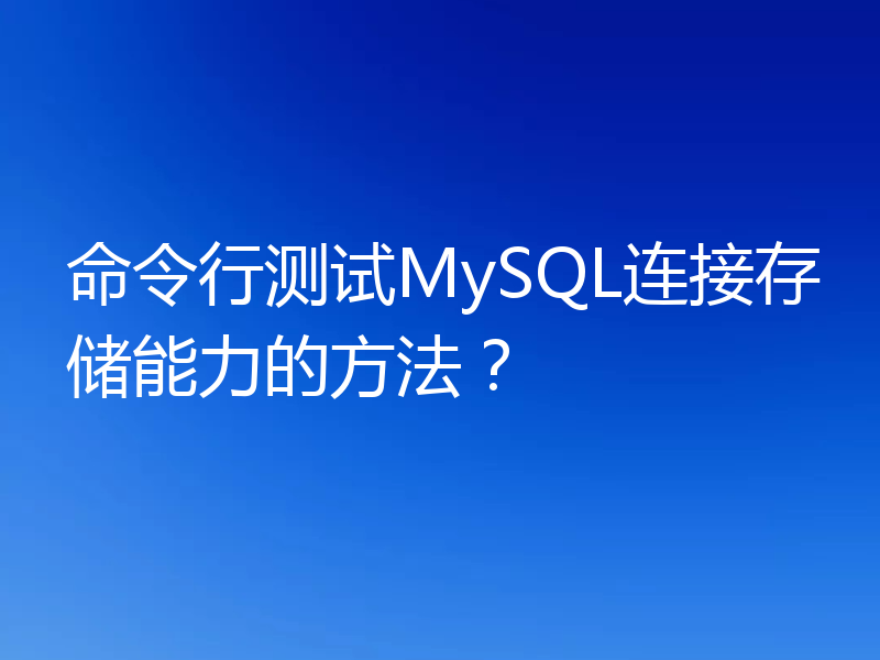 命令行测试MySQL连接存储能力的方法？