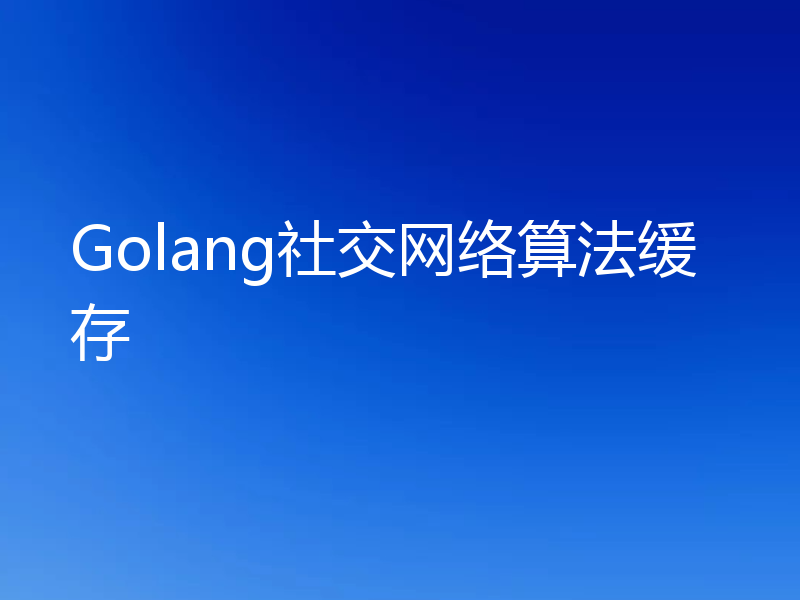 Golang社交网络算法缓存