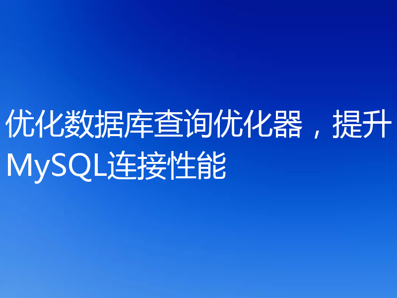 优化数据库查询优化器，提升MySQL连接性能