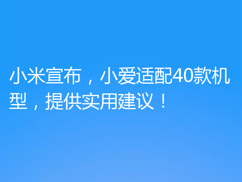 小米宣布，小爱适配40款机型，提供实用建议！