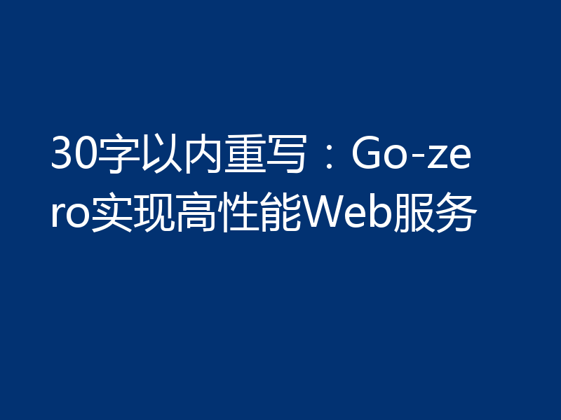 30字以内重写：Go-zero实现高性能Web服务