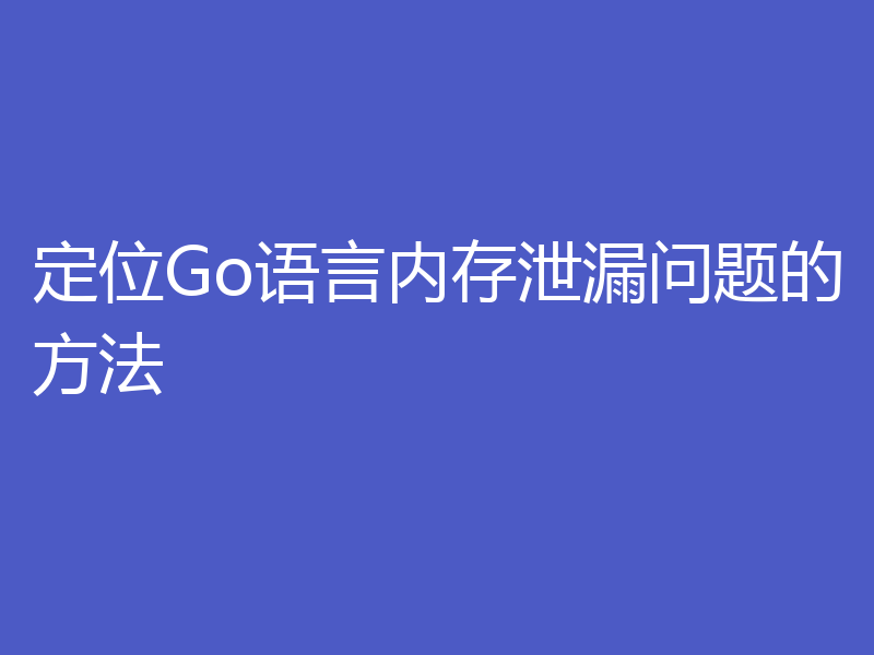 定位Go语言内存泄漏问题的方法
