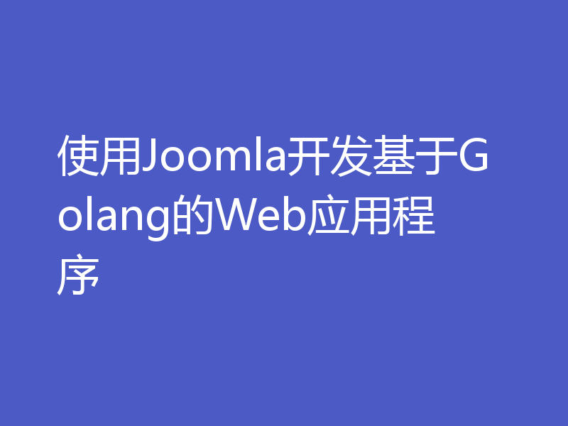 使用Joomla开发基于Golang的Web应用程序
