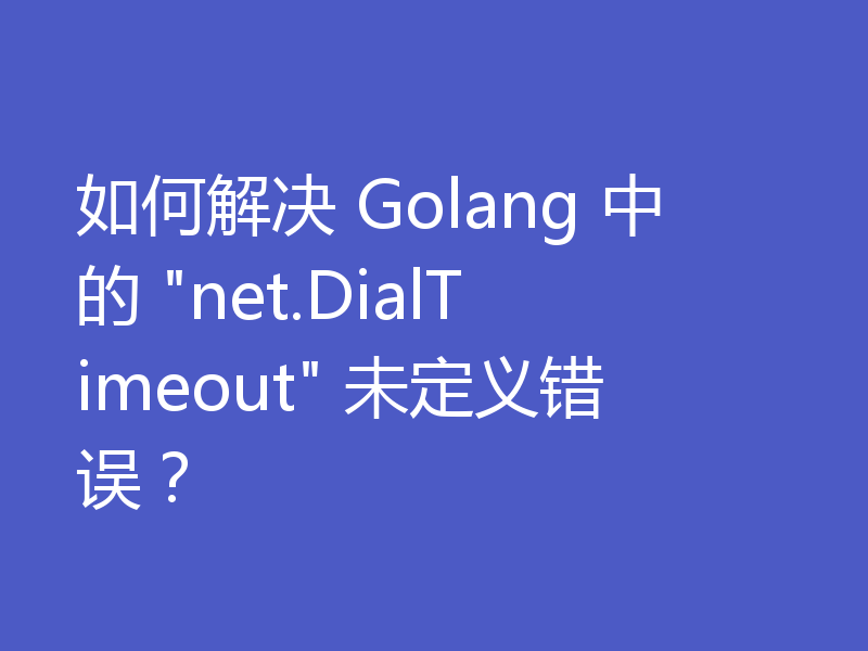 如何解决 Golang 中的 