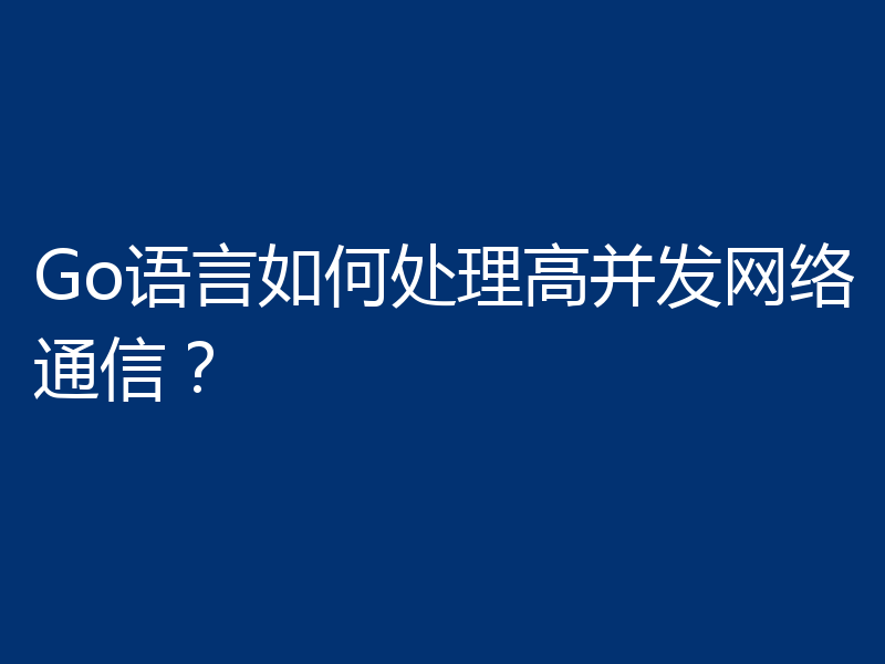 Go语言如何处理高并发网络通信？