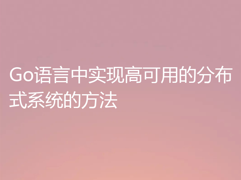 Go语言中实现高可用的分布式系统的方法
