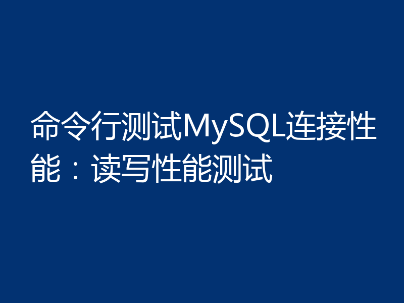命令行测试MySQL连接性能：读写性能测试