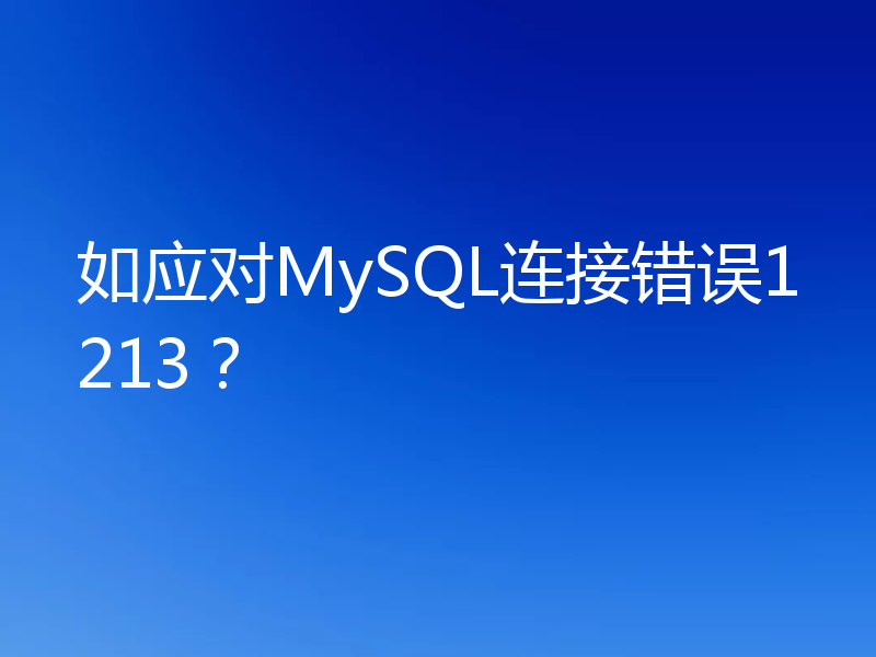 如应对MySQL连接错误1213？