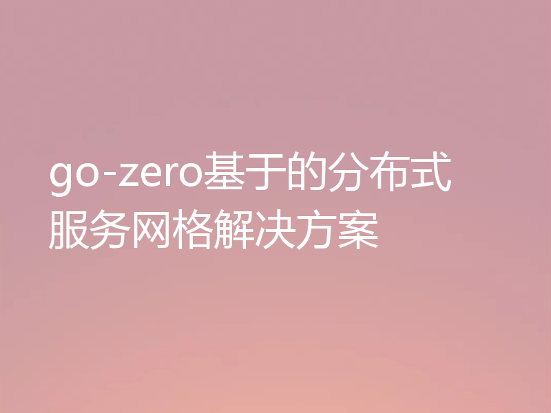 go-zero基于的分布式服务网格解决方案