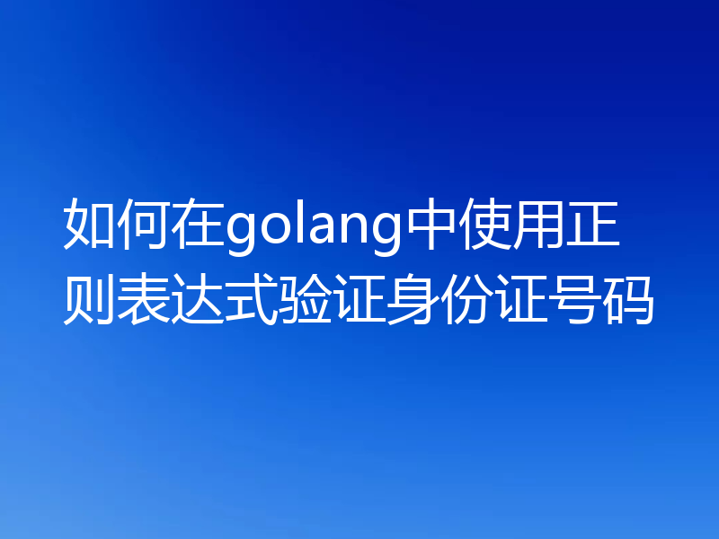 如何在golang中使用正则表达式验证身份证号码