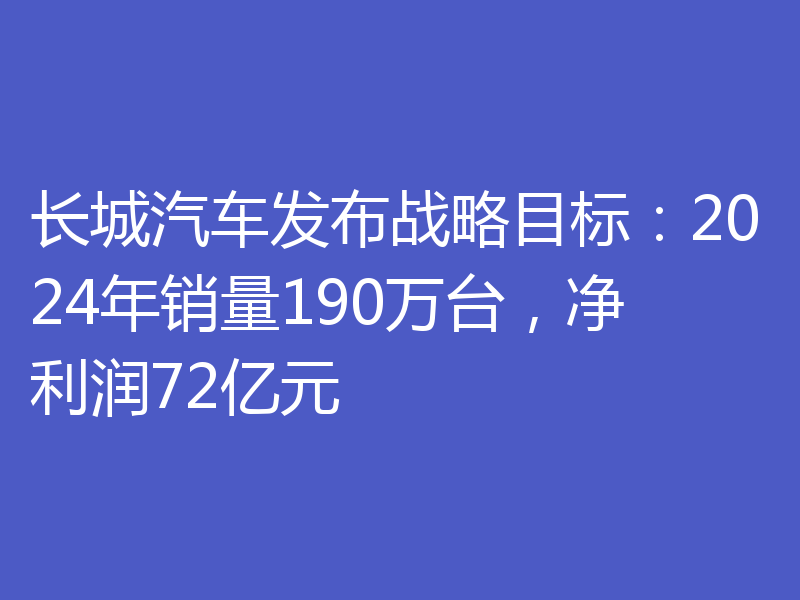 长城汽车发布战略目标：2024年销量190万台，净利润72亿元