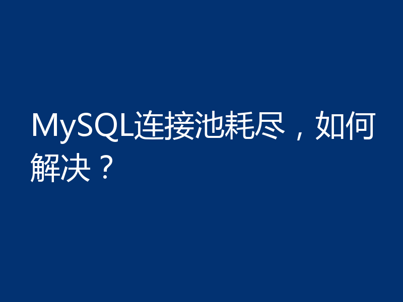 MySQL连接池耗尽，如何解决？