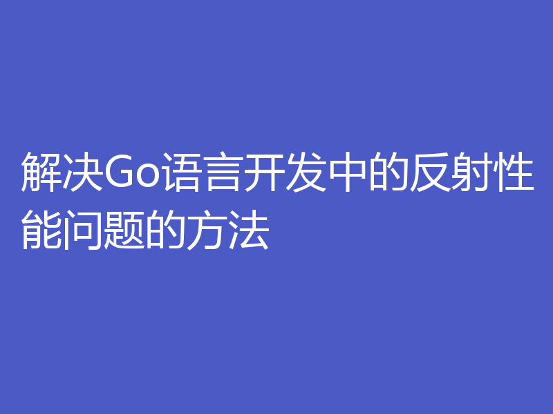 解决Go语言开发中的反射性能问题的方法