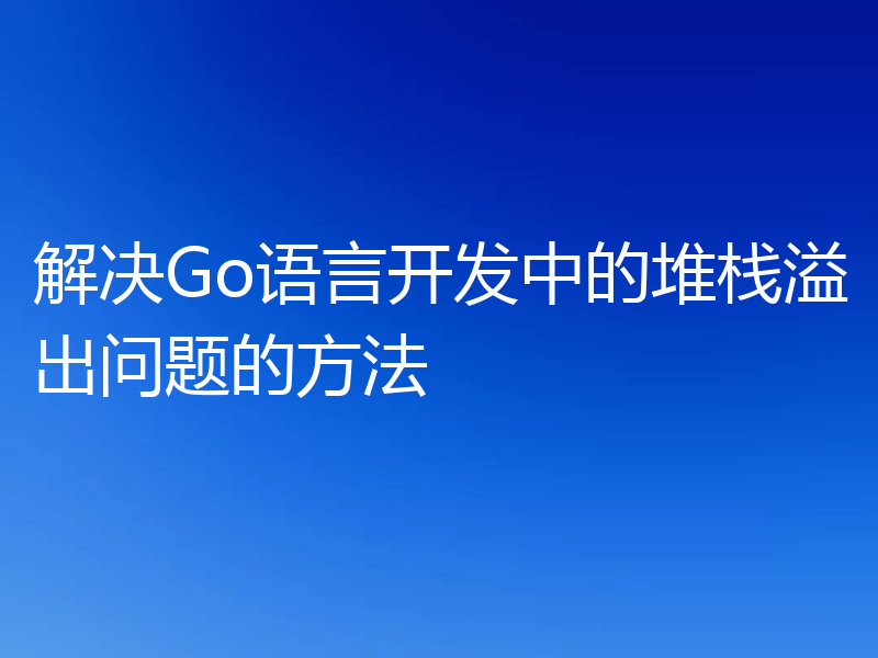 解决Go语言开发中的堆栈溢出问题的方法