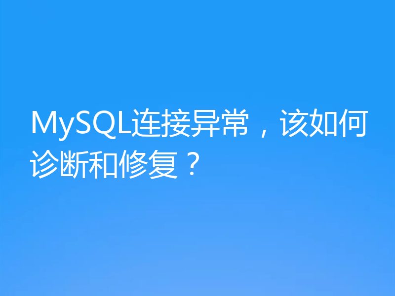 MySQL连接异常，该如何诊断和修复？