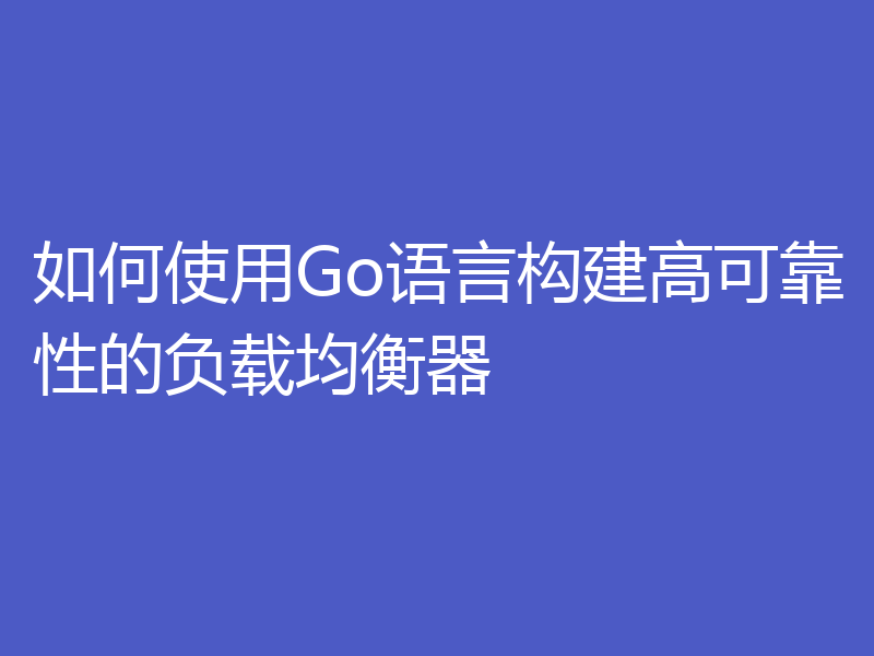 如何使用Go语言构建高可靠性的负载均衡器