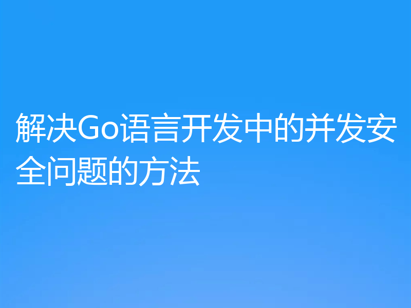 解决Go语言开发中的并发安全问题的方法
