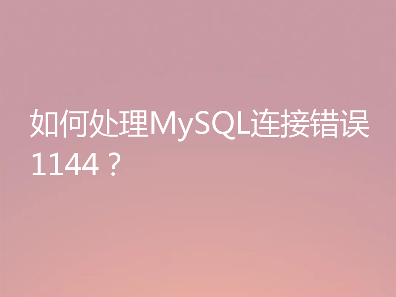 如何处理MySQL连接错误1144？