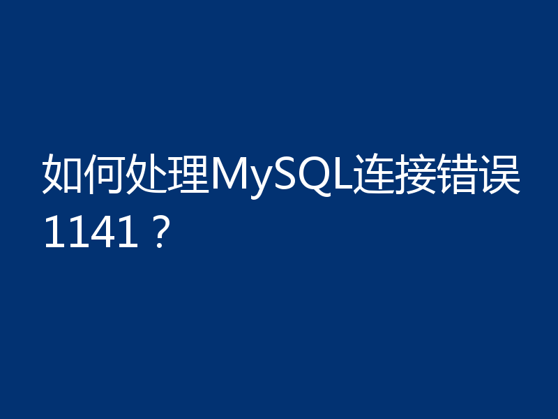 如何处理MySQL连接错误1141？