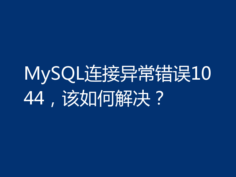 MySQL连接异常错误1044，该如何解决？