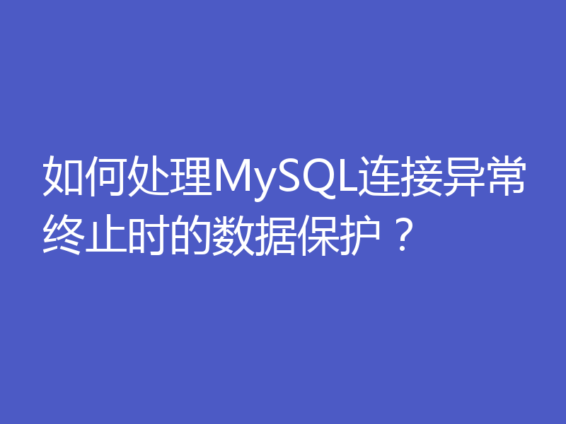 如何处理MySQL连接异常终止时的数据保护？