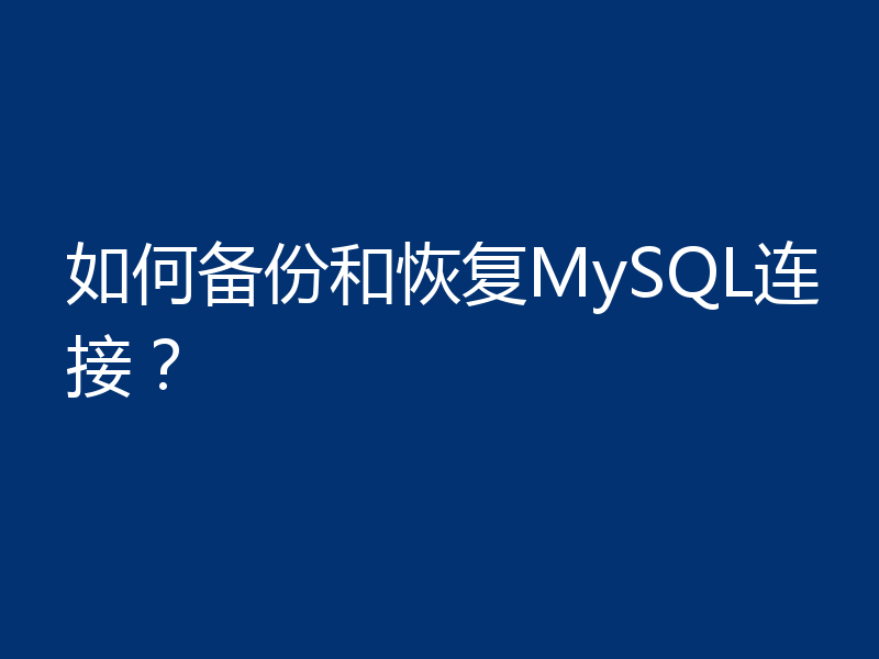 如何备份和恢复MySQL连接？