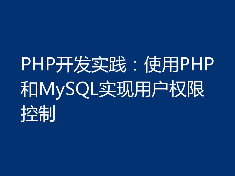 PHP开发实践：使用PHP和MySQL实现用户权限控制