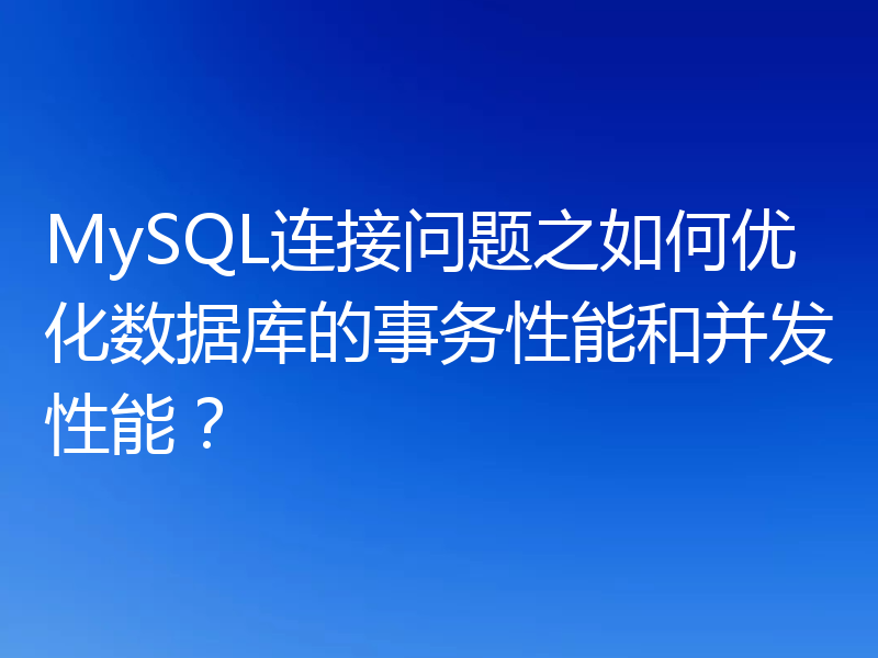 MySQL连接问题之如何优化数据库的事务性能和并发性能？