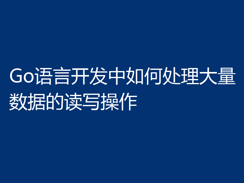 Go语言开发中如何处理大量数据的读写操作