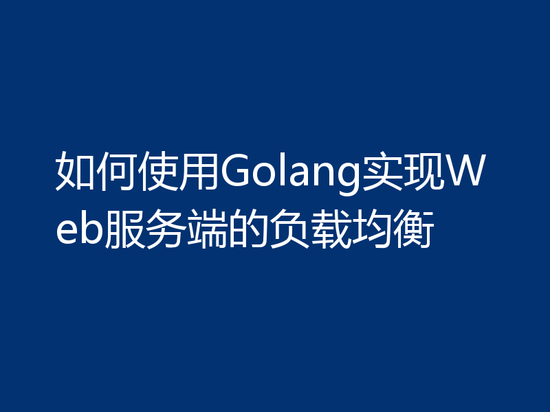 如何使用Golang实现Web服务端的负载均衡