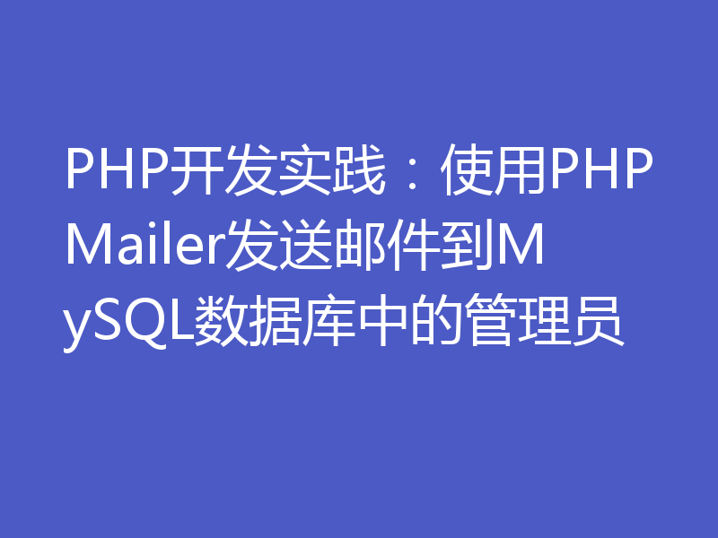 PHP开发实践：使用PHPMailer发送邮件到MySQL数据库中的管理员