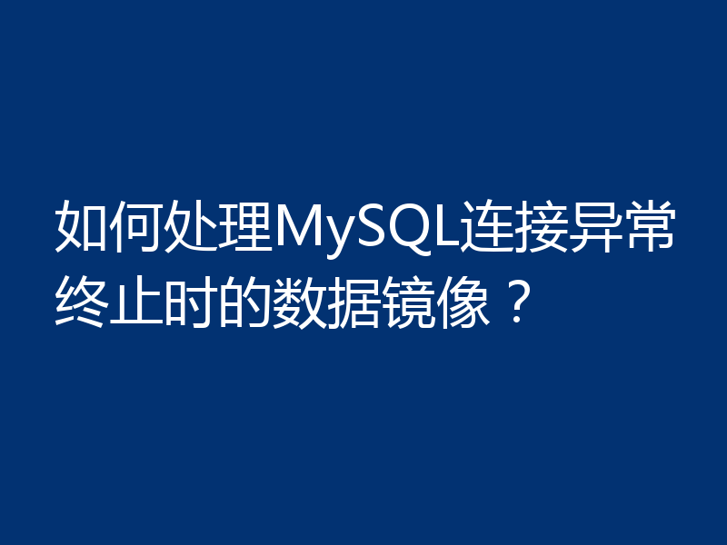 如何处理MySQL连接异常终止时的数据镜像？