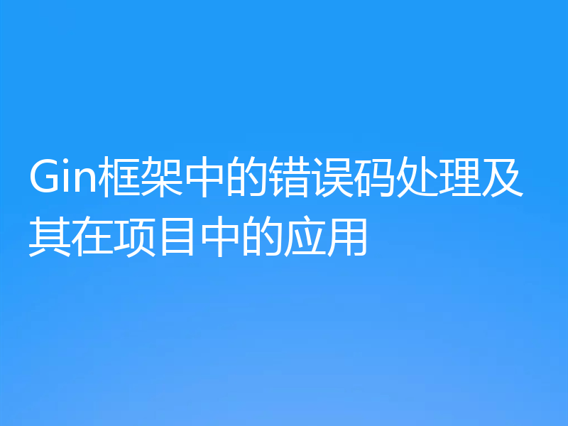 Gin框架中的错误码处理及其在项目中的应用
