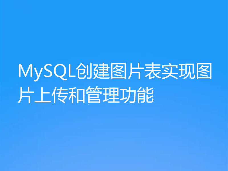 MySQL创建图片表实现图片上传和管理功能