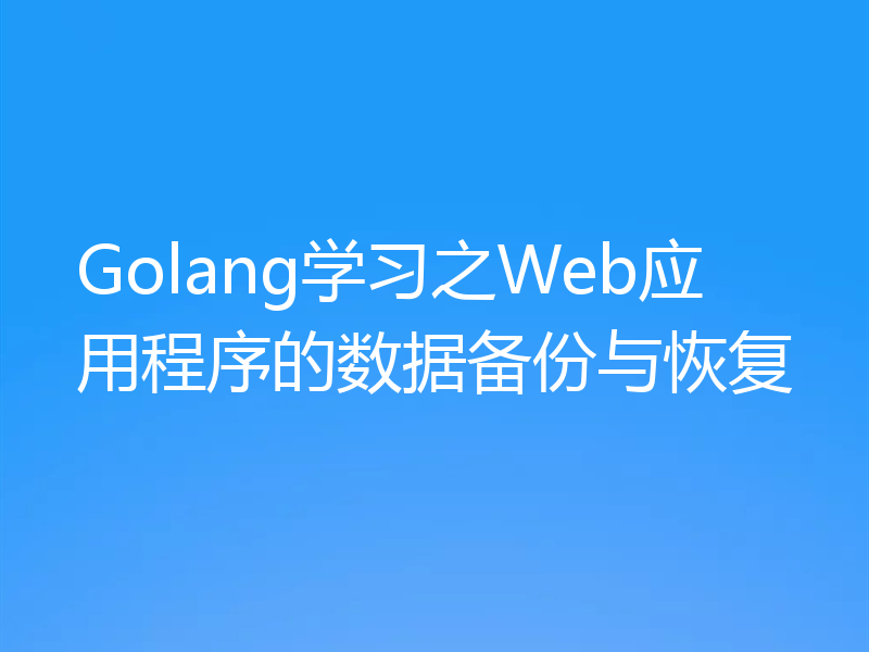 Golang学习之Web应用程序的数据备份与恢复