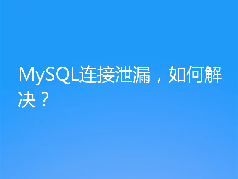 MySQL连接泄漏，如何解决？