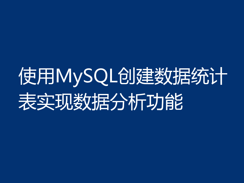 使用MySQL创建数据统计表实现数据分析功能