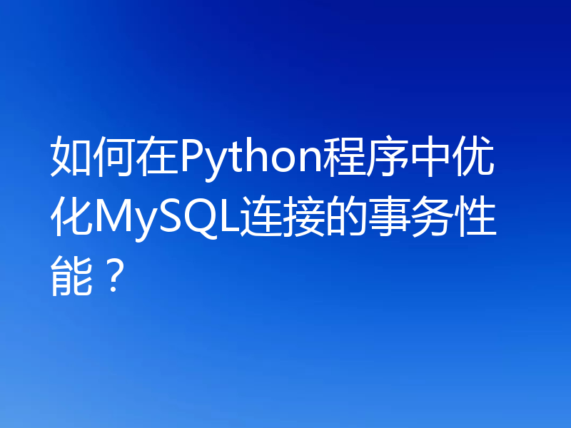 如何在Python程序中优化MySQL连接的事务性能？