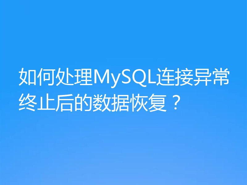 如何处理MySQL连接异常终止后的数据恢复？